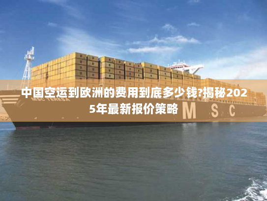 中国空运到欧洲的费用到底多少钱?揭秘2025年最新报价策略