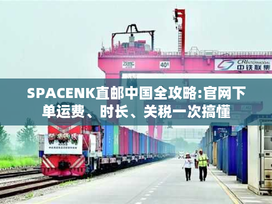 SPACENK直邮中国全攻略:官网下单运费、时长、关税一次搞懂