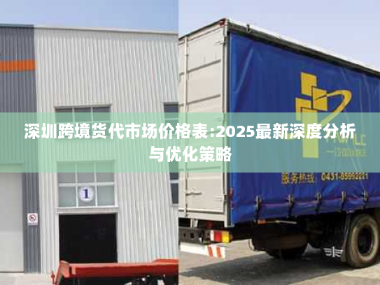 深圳跨境货代市场价格表:2025最新深度分析与优化策略 深圳跨境货代市场价格表:2025最新深度分析与优化策略