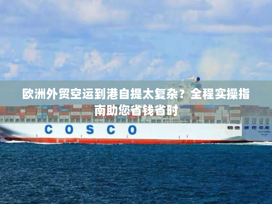 欧洲外贸空运到港自提太复杂?全程实操指南助您省钱省时 欧洲外贸空运到港自提太复杂?全程实操指南助您省钱省时