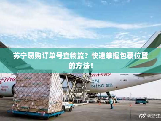 苏宁易购订单号查物流？快速掌握包裹位置的方法！