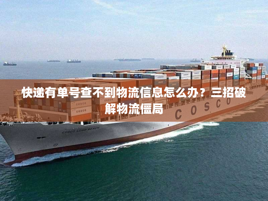快递有单号查不到物流信息怎么办?三招破解物流僵局 快递有单号查不到物流信息怎么办?三招破解物流僵局