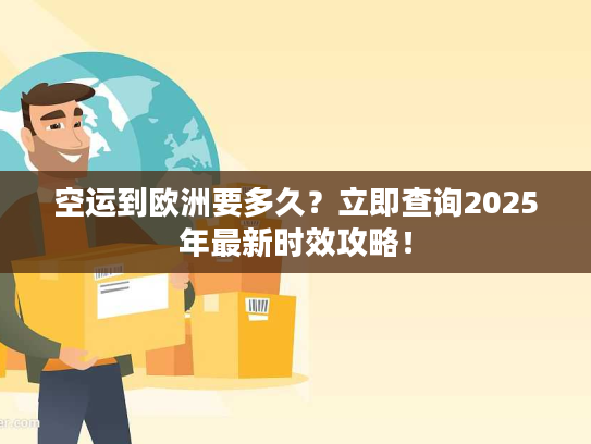 空运到欧洲要多久？立即查询2025年最新时效攻略！