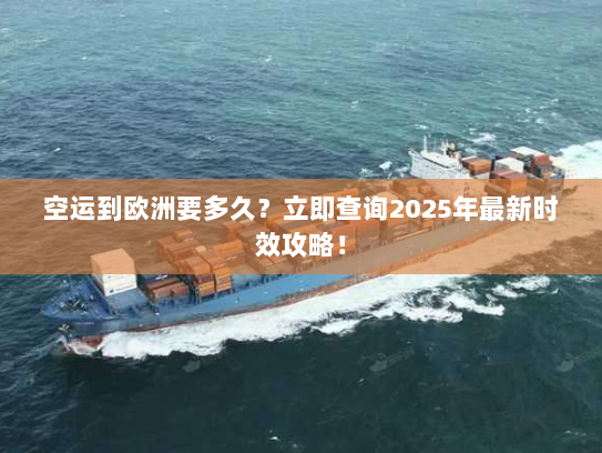 空运到欧洲要多久？立即查询2025年最新时效攻略！