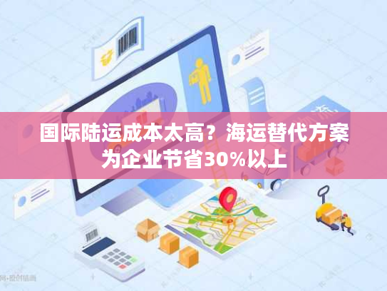 国际陆运成本太高？海运替代方案为企业节省30%以上
