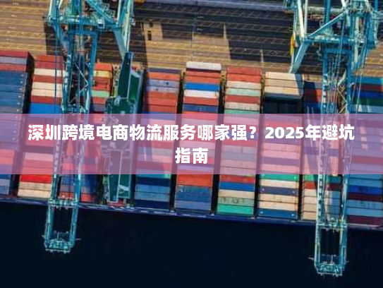 深圳跨境电商物流服务哪家强？2025年避坑指南