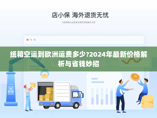 纸箱空运到欧洲运费多少?2024年最新价格解析与省钱妙招 纸箱空运到欧洲运费多少?2024年最新价格解析与省钱妙招