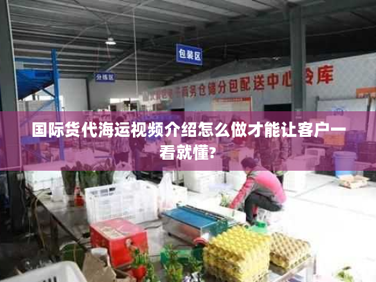 国际货代海运视频介绍怎么做才能让客户一看就懂?