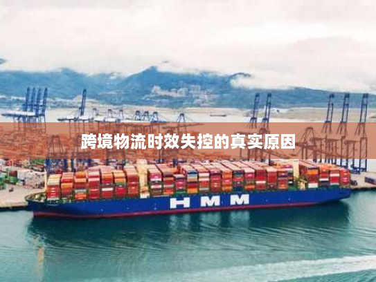 跨境物流时效失控的真实原因 跨境物流时效失控的真实原因