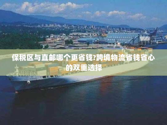 保税区与直邮哪个更省钱?跨境物流省钱省心的双重选择