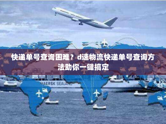 快递单号查询困难?d速物流快递单号查询方法助你一键搞定 快递单号查询困难?d速物流快递单号查询方法助你一键搞定