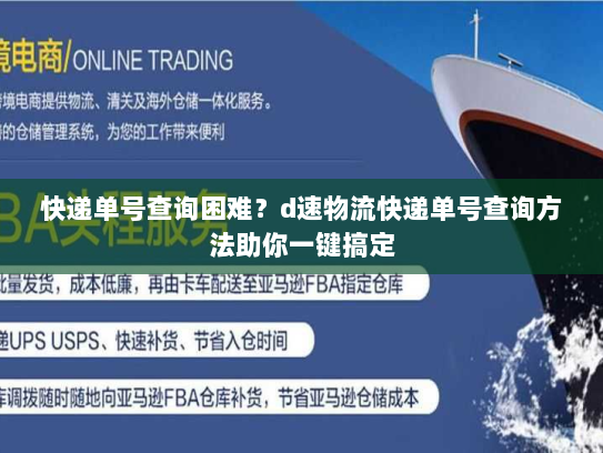 快递单号查询困难?d速物流快递单号查询方法助你一键搞定 快递单号查询困难?d速物流快递单号查询方法助你一键搞定