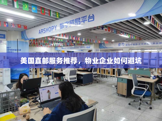 美国直邮服务推荐,物业企业如何避坑 美国直邮服务推荐,物业企业如何避坑