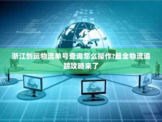 浙江创运物流单号查询怎么操作?最全物流追踪攻略来了