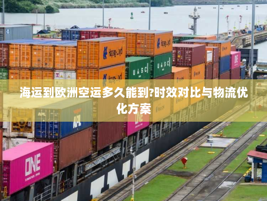 海运到欧洲空运多久能到?时效对比与物流优化方案 海运到欧洲空运多久能到?时效对比与物流优化方案