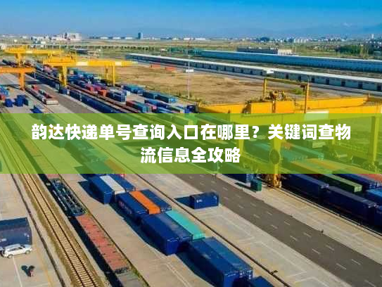 韵达快递单号查询入口在哪里?关键词查物流信息全攻略 韵达快递单号查询入口在哪里?关键词查物流信息全攻略