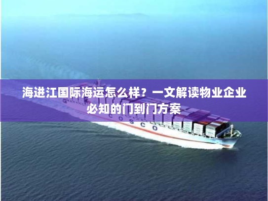 海进江国际海运怎么样?一文解读物业企业必知的门到门方案 海进江国际海运怎么样?一文解读物业企业必知的门到门方案