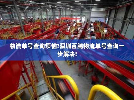 物流单号查询烦恼?深圳百腾物流单号查询一步解决!