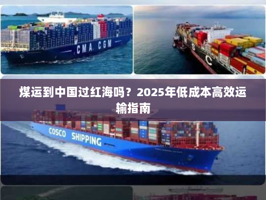 煤运到中国过红海吗？2025年低成本高效运输指南