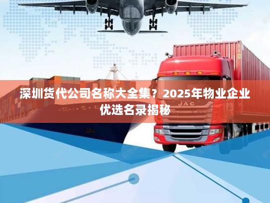 深圳货代公司名称大全集?2025年物业企业优选名录揭秘 深圳货代公司名称大全集?2025年物业企业优选名录揭秘