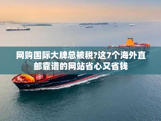 网购国际大牌总被税?这7个海外直邮靠谱的网站省心又省钱 网购国际大牌总被税?这7个海外直邮靠谱的网站省心又省钱