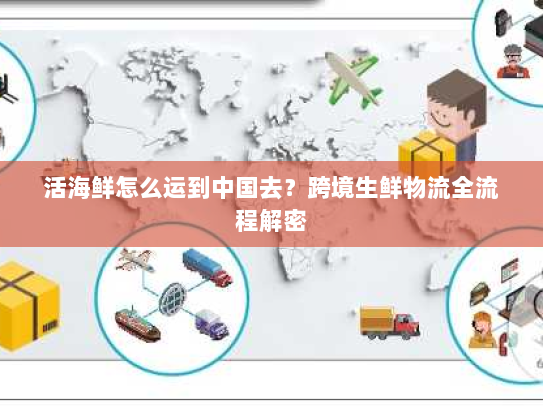 活海鲜怎么运到中国去?跨境生鲜物流全流程解密 活海鲜怎么运到中国去?跨境生鲜物流全流程解密