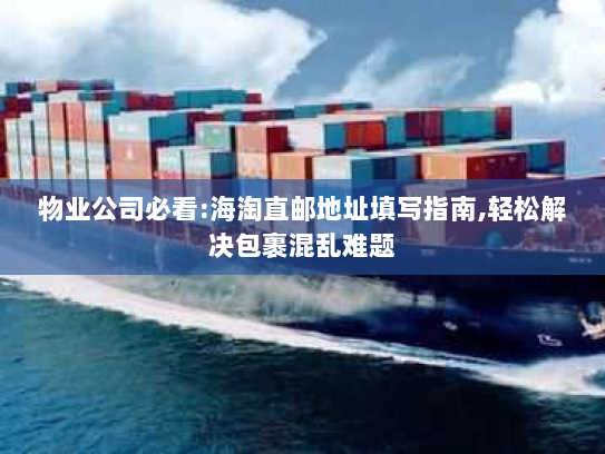 物业公司必看:海淘直邮地址填写指南,轻松解决包裹混乱难题 物业公司必看:海淘直邮地址填写指南,轻松解决包裹混乱难题