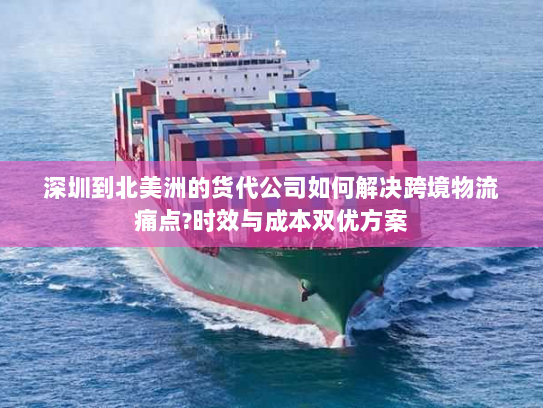 深圳到北美洲的货代公司如何解决跨境物流痛点?时效与成本双优方案 深圳到北美洲的货代公司如何解决跨境物流痛点?时效与成本双优方案