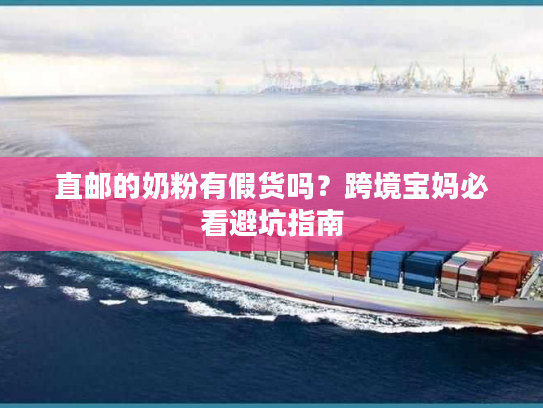 直邮的奶粉有假货吗？跨境宝妈必看避坑指南