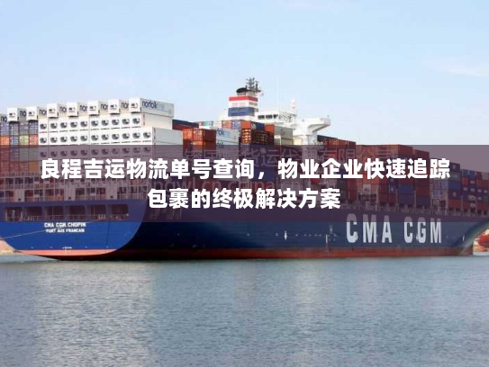 良程吉运物流单号查询,物业企业快速追踪包裹的终极解决方案 良程吉运物流单号查询,物业企业快速追踪包裹的终极解决方案