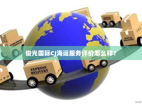俊光国际CJ海运服务评价怎么样? 俊光国际CJ海运服务评价怎么样?