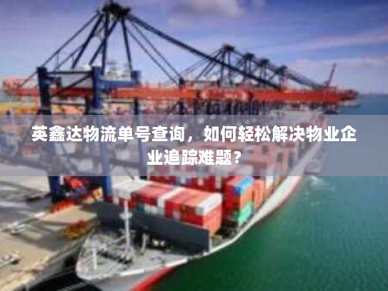 英鑫达物流单号查询,如何轻松解决物业企业追踪难题? 英鑫达物流单号查询,如何轻松解决物业企业追踪难题?