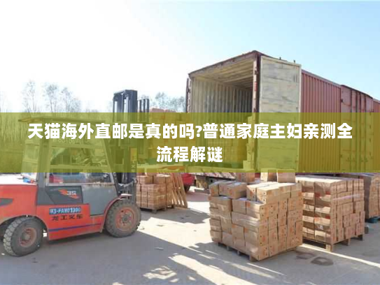 天猫海外直邮是真的吗?普通家庭主妇亲测全流程解谜 天猫海外直邮是真的吗?普通家庭主妇亲测全流程解谜