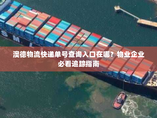 澳德物流快递单号查询入口在哪？物业企业必看追踪指南