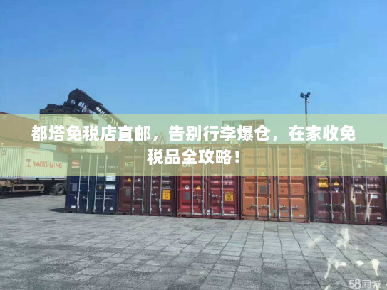 都塔免税店直邮,告别行李爆仓,在家收免税品全攻略! 都塔免税店直邮,告别行李爆仓,在家收免税品全攻略!