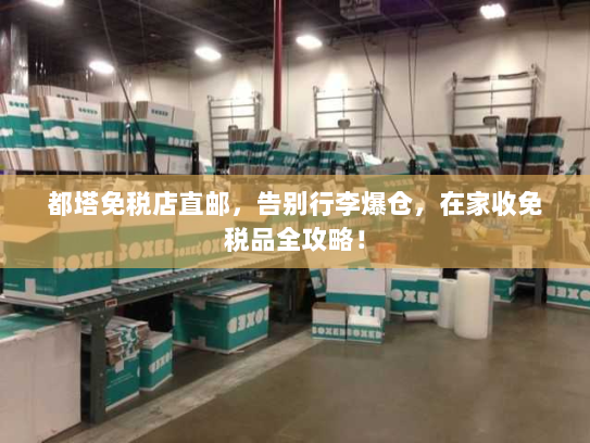 都塔免税店直邮,告别行李爆仓,在家收免税品全攻略! 都塔免税店直邮,告别行李爆仓,在家收免税品全攻略!