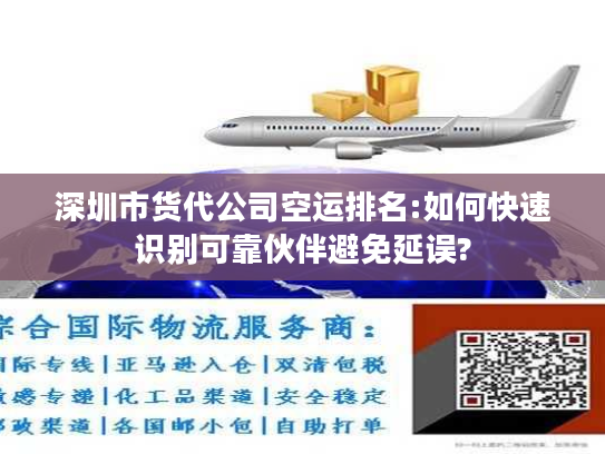 深圳市货代公司空运排名:如何快速识别可靠伙伴避免延误?