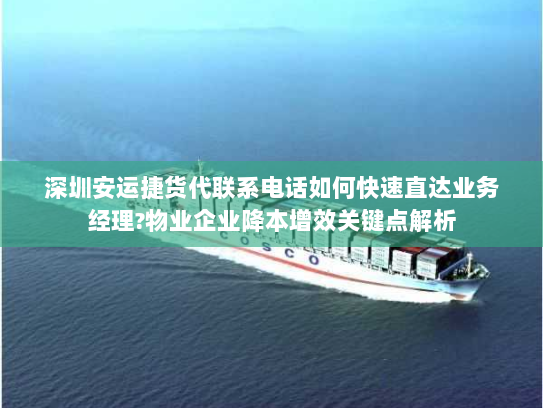 深圳安运捷货代联系电话如何快速直达业务经理?物业企业降本增效关键点解析 深圳安运捷货代联系电话如何快速直达业务经理?物业企业降本增效关键点解析
