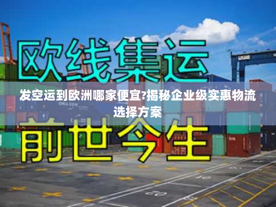 发空运到欧洲哪家便宜?揭秘企业级实惠物流选择方案 发空运到欧洲哪家便宜?揭秘企业级实惠物流选择方案