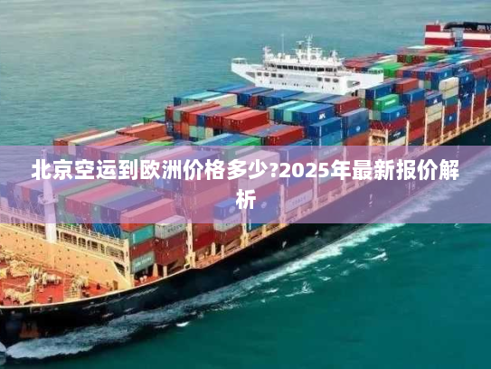 北京空运到欧洲价格多少?2025年最新报价解析 北京空运到欧洲价格多少?2025年最新报价解析