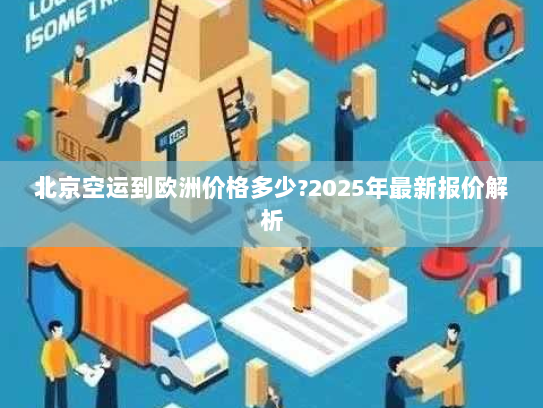 北京空运到欧洲价格多少?2025年最新报价解析 北京空运到欧洲价格多少?2025年最新报价解析