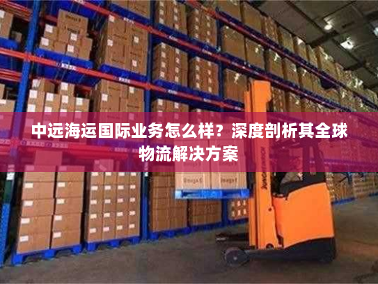 中远海运国际业务怎么样？深度剖析其全球物流解决方案