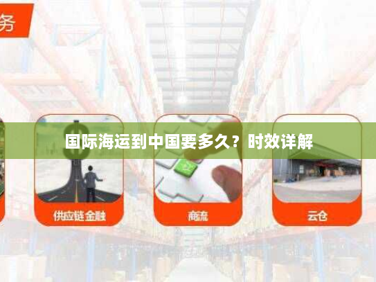 国际海运到中国要多久?时效详解 国际海运到中国要多久?时效详解