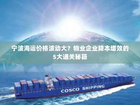 宁波海运价格波动大?物业企业降本增效的5大通关秘籍 宁波海运价格波动大?物业企业降本增效的5大通关秘籍