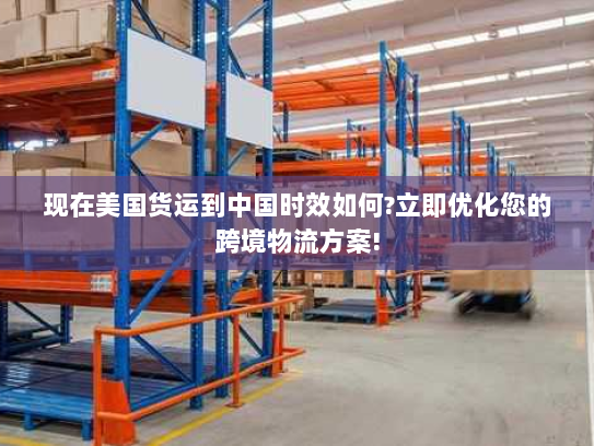 现在美国货运到中国时效如何?立即优化您的跨境物流方案!