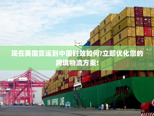 现在美国货运到中国时效如何?立即优化您的跨境物流方案!