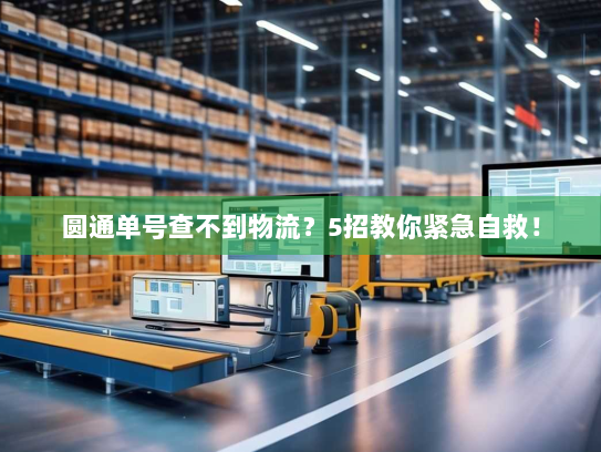 圆通单号查不到物流？5招教你紧急自救！