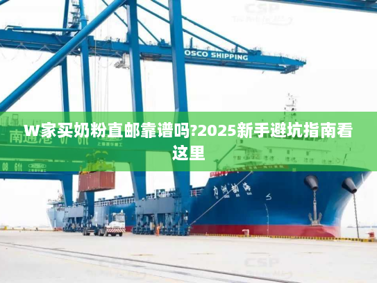 W家买奶粉直邮靠谱吗?2025新手避坑指南看这里 W家买奶粉直邮靠谱吗?2025新手避坑指南看这里
