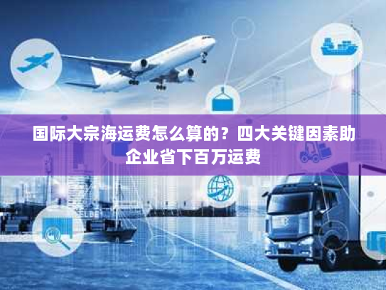 国际大宗海运费怎么算的?四大关键因素助企业省下百万运费 国际大宗海运费怎么算的?四大关键因素助企业省下百万运费