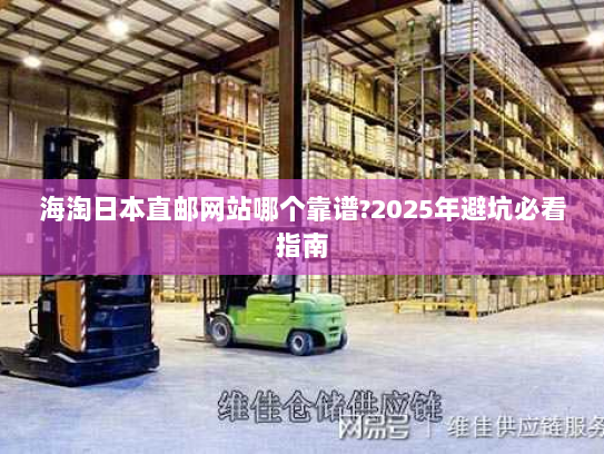 海淘日本直邮网站哪个靠谱?2025年避坑必看指南